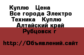 Куплю › Цена ­ 2 000 - Все города Электро-Техника » Куплю   . Алтайский край,Рубцовск г.